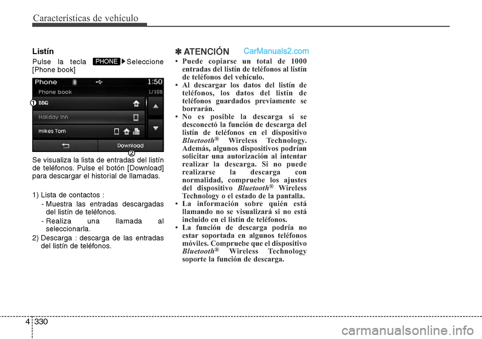 Hyundai Grand Santa Fe 2015  Manual del propietario (in Spanish) Características de vehículo
330 4
Listín
Pulse la tecla  Seleccione
[Phone book]
Se visualiza la lista de entradas del listín
de teléfonos. Pulse el botón [Download]
para descargar el historial 