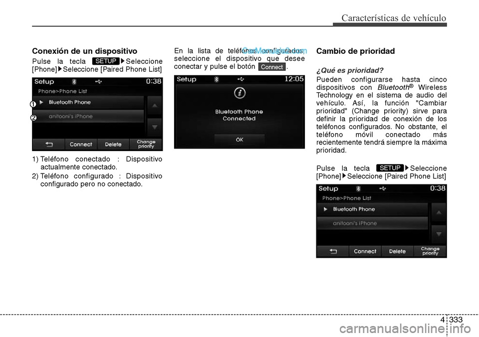 Hyundai Grand Santa Fe 2015  Manual del propietario (in Spanish) 4333
Características de vehículo
Conexión de un dispositivo
Pulse la tecla  Seleccione
[Phone] Seleccione [Paired Phone List]
1) Teléfono conectado : Dispositivo
actualmente conectado.
2) Teléfon