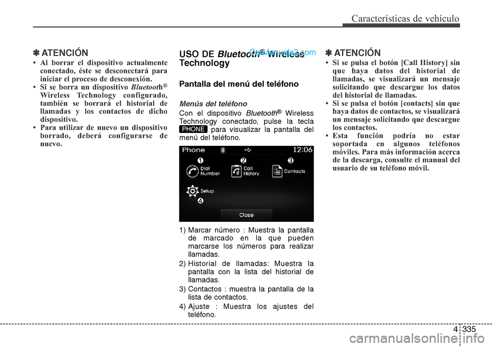 Hyundai Grand Santa Fe 2015 Manual del propietario (in Spanish) 4335
Características de vehículo
✽ATENCIÓN
• Al borrar el dispositivo actualmente
conectado, éste se desconectará para
iniciar el proceso de desconexión.
• Si se borra un dispositivo Bluet Hyundai Grand Santa Fe 2015 Manual del propietario (in Spanish) 4335
Características de vehículo
✽ATENCIÓN
• Al borrar el dispositivo actualmente
conectado, éste se desconectará para
iniciar el proceso de desconexión.
• Si se borra un dispositivo Bluet