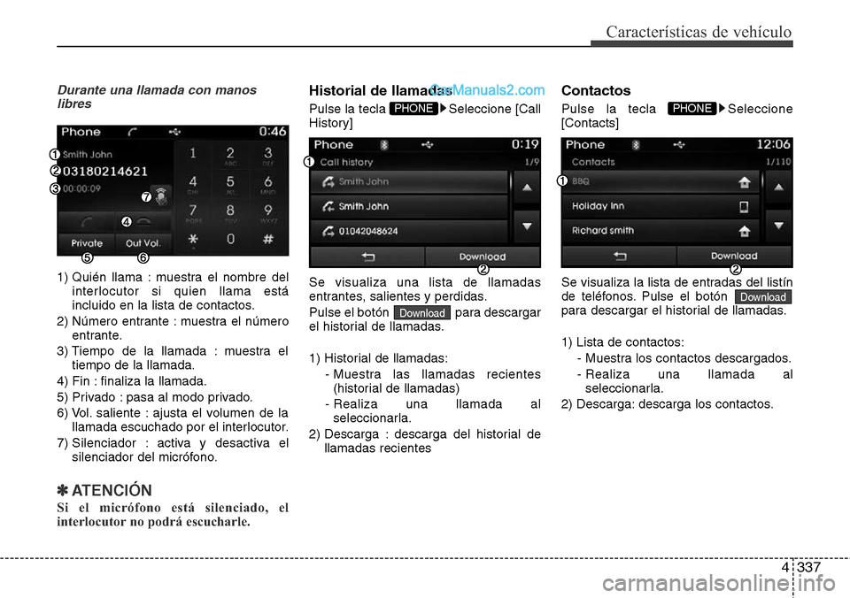 Hyundai Grand Santa Fe 2015 Manual del propietario (in Spanish) 4337
Características de vehículo
Durante una llamada con manos
libres
1) Quién llama : muestra el nombre del
interlocutor si quien llama está
incluido en la lista de contactos.
2) Número entrante Hyundai Grand Santa Fe 2015 Manual del propietario (in Spanish) 4337
Características de vehículo
Durante una llamada con manos
libres
1) Quién llama : muestra el nombre del
interlocutor si quien llama está
incluido en la lista de contactos.
2) Número entrante