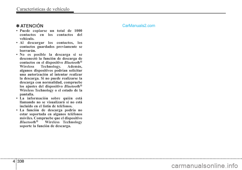 Hyundai Grand Santa Fe 2015 Manual del propietario (in Spanish) Características de vehículo
338 4
✽ATENCIÓN
• Puede copiarse un total de 1000
contactos en los contactos del
vehículo.
• Al descargar los contactos, los
contactos guardados previamente se
b Hyundai Grand Santa Fe 2015 Manual del propietario (in Spanish) Características de vehículo
338 4
✽ATENCIÓN
• Puede copiarse un total de 1000
contactos en los contactos del
vehículo.
• Al descargar los contactos, los
contactos guardados previamente se
b