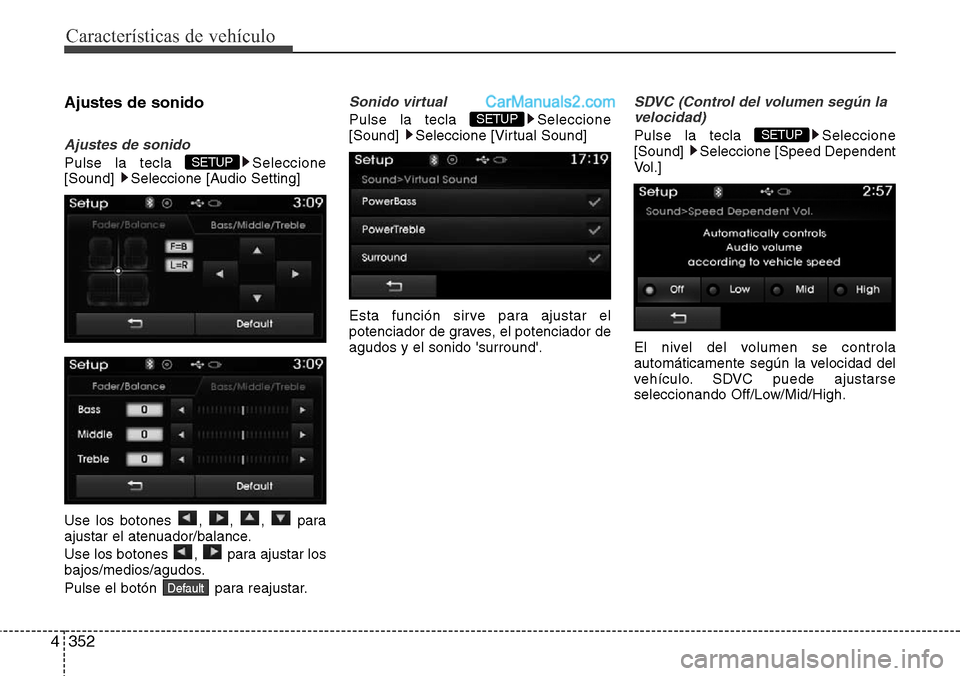 Hyundai Grand Santa Fe 2015  Manual del propietario (in Spanish) Características de vehículo
352 4
Ajustes de sonido
Ajustes de sonido
Pulse la tecla  Seleccione
[Sound]  Seleccione [Audio Setting]
Use los botones , , ,  para
ajustar el atenuador/balance.
Use los