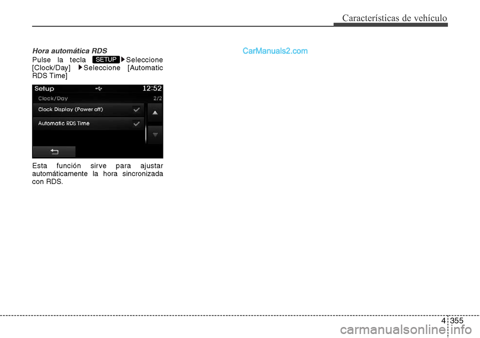 Hyundai Grand Santa Fe 2015  Manual del propietario (in Spanish) 4355
Características de vehículo
Hora automática RDS
Pulse la tecla  Seleccione
[Clock/Day] Seleccione [Automatic
RDS Time]
Esta función sirve para ajustar
automáticamente la hora sincronizada
co
