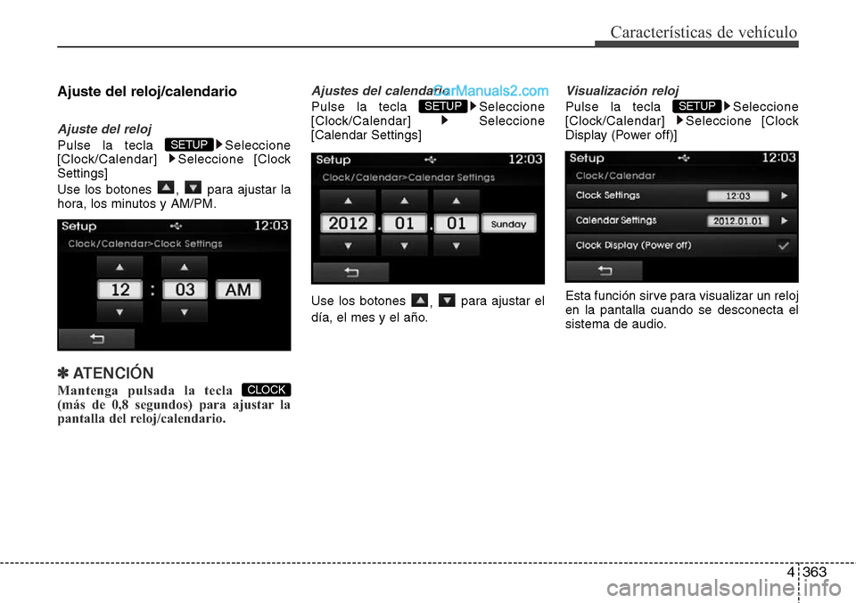 Hyundai Grand Santa Fe 2015  Manual del propietario (in Spanish) 4363
Características de vehículo
Ajuste del reloj/calendario
Ajuste del reloj
Pulse la tecla  Seleccione
[Clock/Calendar] Seleccione [Clock
Settings]
Use los botones  ,  para ajustar la
hora, los mi