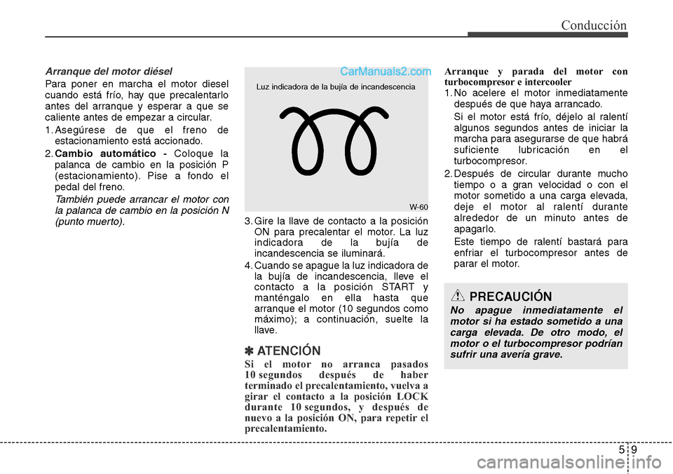 Hyundai Grand Santa Fe 2015  Manual del propietario (in Spanish) 59
Conducción
Arranque del motor diésel
Para poner en marcha el motor diesel
cuando está frío, hay que precalentarlo
antes del arranque y esperar a que se
caliente antes de empezar a circular.
1. 