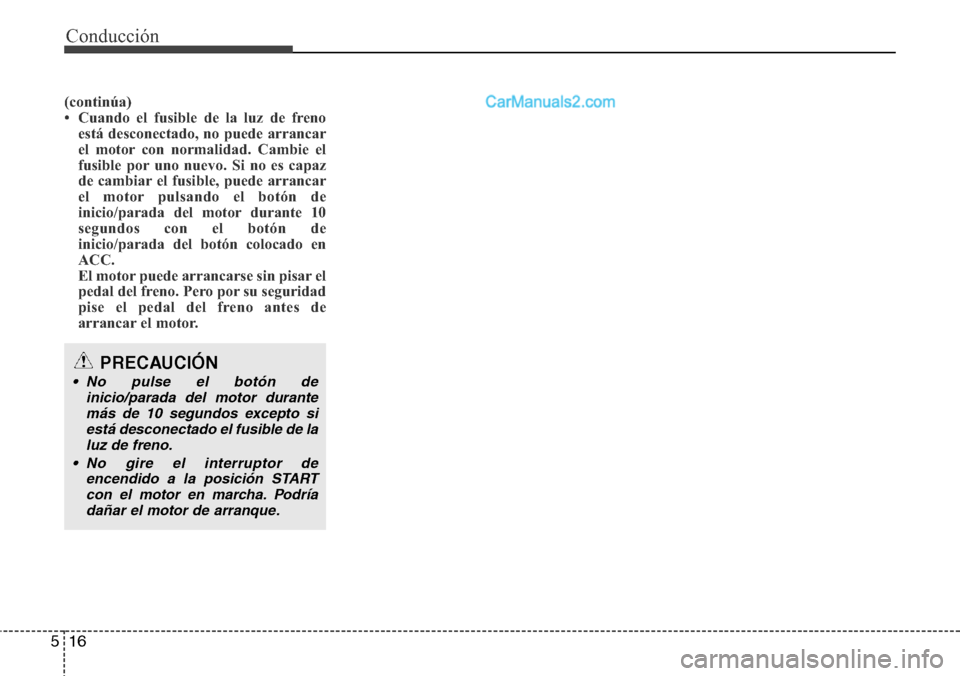 Hyundai Grand Santa Fe 2015  Manual del propietario (in Spanish) Conducción
16 5
(continúa)
• Cuando el fusible de la luz de freno
está desconectado, no puede arrancar
el motor con normalidad. Cambie el
fusible por uno nuevo. Si no es capaz
de cambiar el fusib