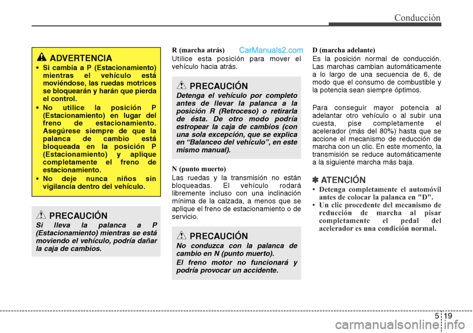 Hyundai Grand Santa Fe 2015  Manual del propietario (in Spanish) 519
Conducción
R (marcha atrás)
Utilice esta posición para mover el
vehículo hacia atrás.
N (punto muerto)
Las ruedas y la transmisión no están
bloqueadas. El vehículo rodará
libremente inclu