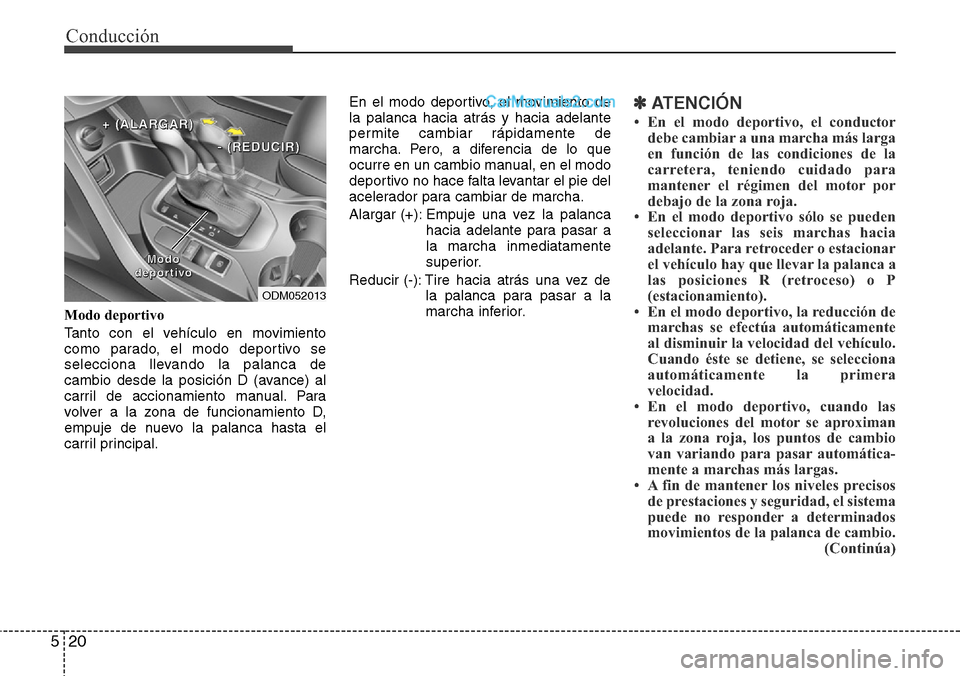 Hyundai Grand Santa Fe 2015  Manual del propietario (in Spanish) Conducción
20 5
Modo deportivo
Tanto con el vehículo en movimiento
como parado, el modo deportivo se
selecciona llevando la palanca de
cambio desde la posición D (avance) al
carril de accionamiento