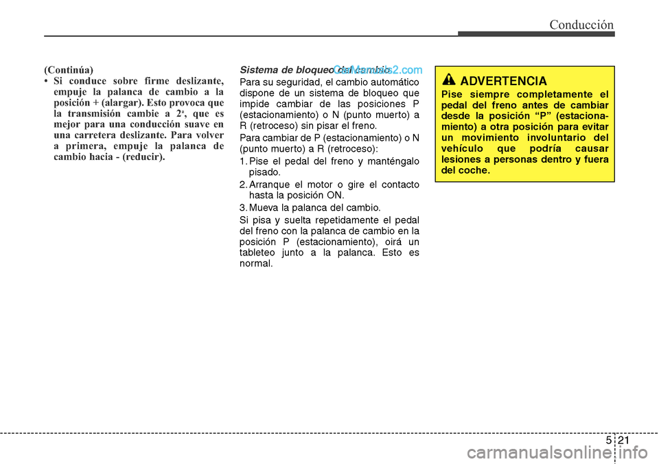 Hyundai Grand Santa Fe 2015  Manual del propietario (in Spanish) 521
Conducción
(Continúa)
• Si conduce sobre firme deslizante,
empuje la palanca de cambio a la
posición + (alargar). Esto provoca que
la transmisión cambie a 2
a, que es
mejor para una conducci