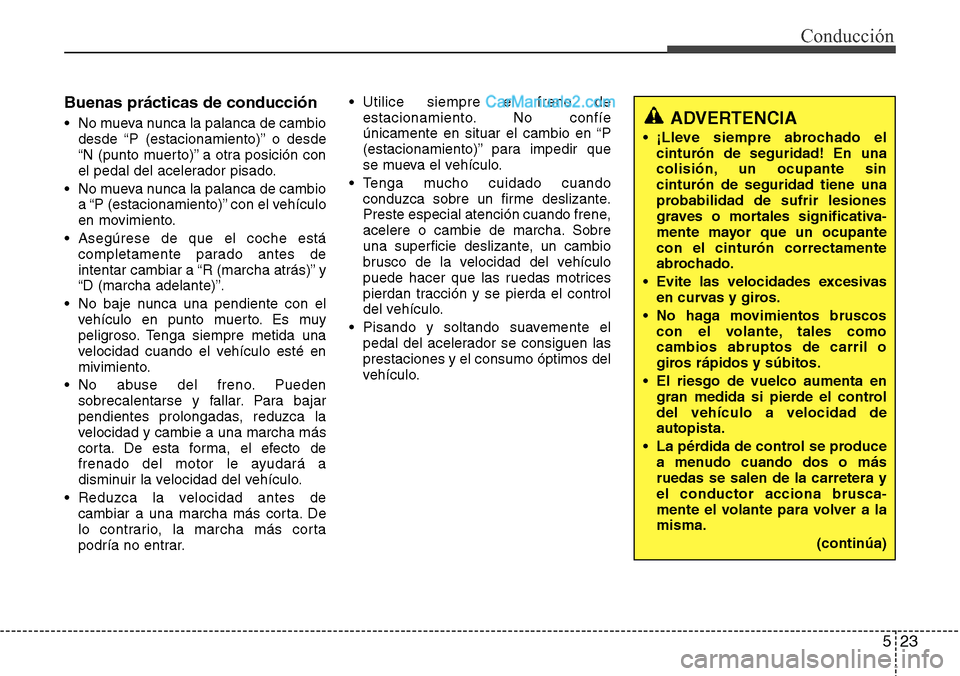 Hyundai Grand Santa Fe 2015  Manual del propietario (in Spanish) 523
Conducción
Buenas prácticas de conducción
• No mueva nunca la palanca de cambio
desde “P (estacionamiento)” o desde
“N (punto muerto)” a otra posición con
el pedal del acelerador pis