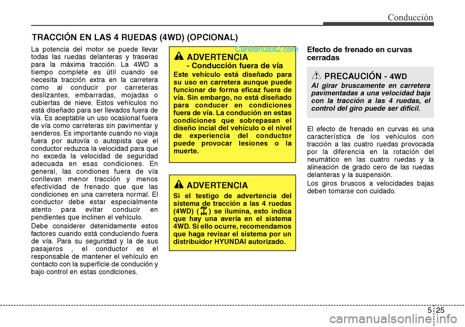Hyundai Grand Santa Fe 2015  Manual del propietario (in Spanish) 525
Conducción
La potencia del motor se puede llevar
todas las ruedas delanteras y traseras
para la máxima tracción. La 4WD a
tiempo complete es útil cuando se
necesita tracción extra en la carre
