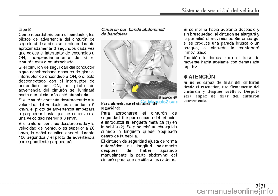 Hyundai Grand Santa Fe 2015  Manual del propietario (in Spanish) 331
Sistema de seguridad del vehículo
Tipo B
Como recordatorio para el conductor, los
pilotos de advertencia del cinturón de
seguridad de ambos se iluminan durante
aproximadamente 6 segundos cada ve
