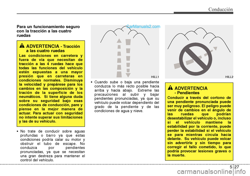 Hyundai Grand Santa Fe 2015  Manual del propietario (in Spanish) 527
Conducción
Para un funcionamiento seguro
con la tracción a las cuatro
ruedas
• No trate de conducir sobre aguas
profundas o barro ya que estas
condiciones podría calar su motor y
obstruir el 