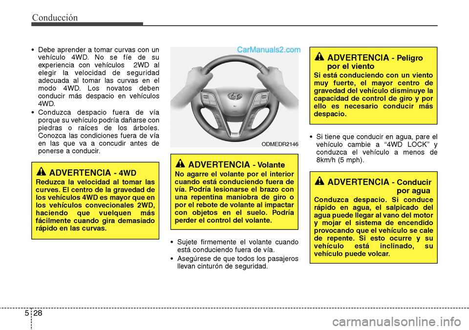 Hyundai Grand Santa Fe 2015  Manual del propietario (in Spanish) Conducción
28 5
• Debe aprender a tomar curvas con un
vehículo 4WD. No se fíe de su
experiencia con vehículos  2WD al
elegir la velocidad de seguridad
adecuada al tomar las curvas en el
modo 4WD