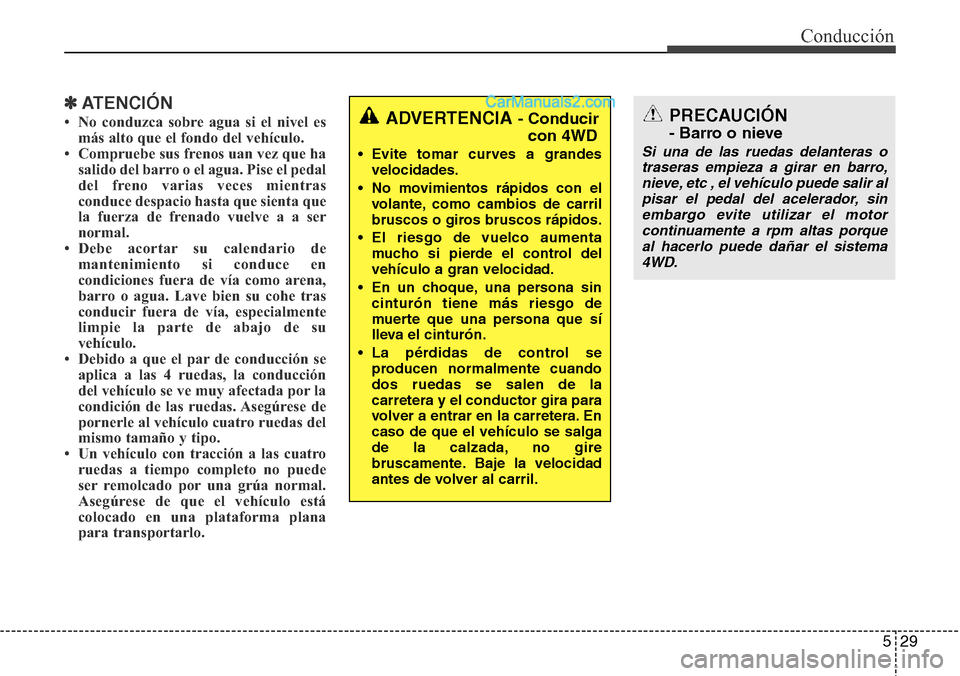 Hyundai Grand Santa Fe 2015  Manual del propietario (in Spanish) 529
Conducción
✽ATENCIÓN
• No conduzca sobre agua si el nivel es
más alto que el fondo del vehículo.
• Compruebe sus frenos uan vez que ha
salido del barro o el agua. Pise el pedal
del freno