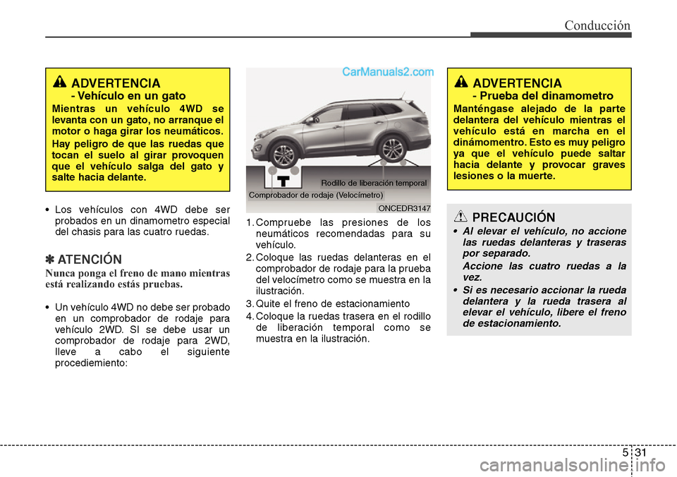 Hyundai Grand Santa Fe 2015  Manual del propietario (in Spanish) 531
Conducción
• Los vehículos con 4WD debe ser
probados en un dinamometro especial
del chasis para las cuatro ruedas.
✽ATENCIÓN
Nunca ponga el freno de mano mientras
está realizando estás pr