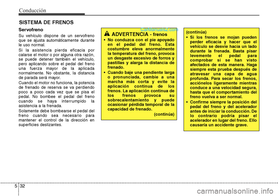 Hyundai Grand Santa Fe 2015  Manual del propietario (in Spanish) Conducción
32 5
SISTEMA DE FRENOS
Servofreno
Su vehículo dispone de un servofreno
que se ajusta automáticamente durante
le uso normal.
Si la asistencia pierda eficacia por
calarse el motor o por al