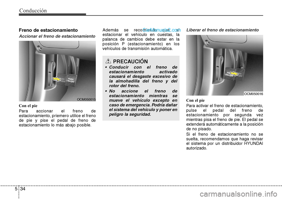 Hyundai Grand Santa Fe 2015  Manual del propietario (in Spanish) Conducción
34 5
Freno de estacionamiento
Accionar el freno de estacionamiento
Con el pie
Para accionar el freno de
estacionamiento, priemero utilice el freno
de pie y pise el pedal de freno de
estaci