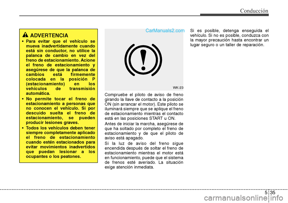 Hyundai Grand Santa Fe 2015  Manual del propietario (in Spanish) 535
Conducción
Compruebe el piloto de aviso de freno
girando la llave de contacto a la posición
ON (sin arrancar el motor). Este piloto se
iluminará siempre que se aplique el freno
de estacionamien