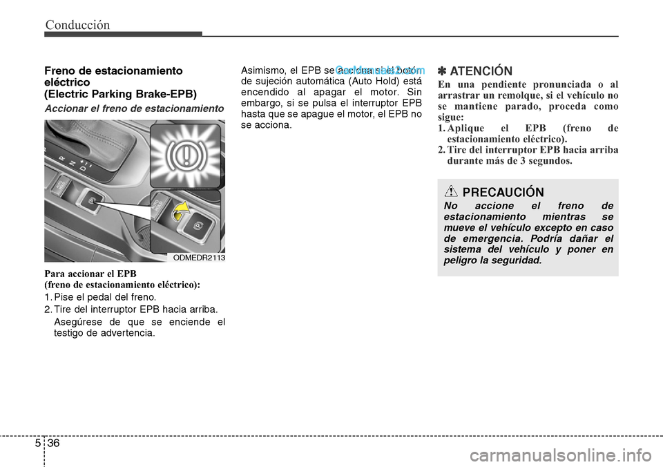 Hyundai Grand Santa Fe 2015  Manual del propietario (in Spanish) Conducción
36 5
Freno de estacionamiento
eléctrico 
(Electric Parking Brake-EPB)
Accionar el freno de estacionamiento
Para accionar el EPB 
(freno de estacionamiento eléctrico):
1. Pise el pedal de