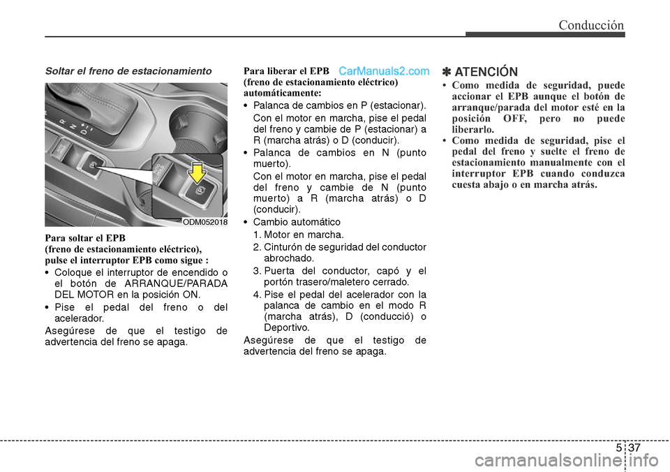Hyundai Grand Santa Fe 2015  Manual del propietario (in Spanish) 537
Conducción
Soltar el freno de estacionamiento 
Para soltar el EPB 
(freno de estacionamiento eléctrico), 
pulse el interruptor EPB como sigue :
• Coloque el interruptor de encendido o
el botó