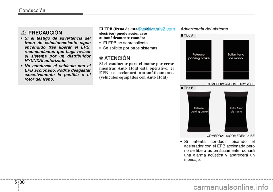 Hyundai Grand Santa Fe 2015  Manual del propietario (in Spanish) Conducción
38 5
El EPB (freno de estacionamiento
eléctrico) puede accionarse
automáticamente cuando:
• El EPB se sobrecaliente.
• Se solicite por otros sistemas
✽ATENCIÓN
Si el conductor par