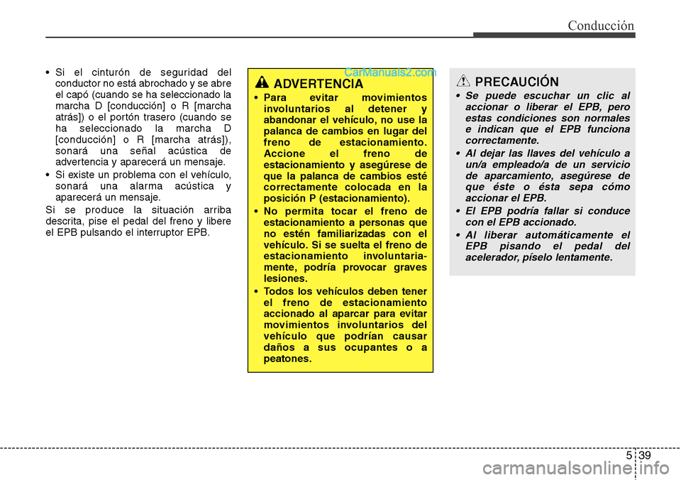 Hyundai Grand Santa Fe 2015  Manual del propietario (in Spanish) 539
Conducción
• Si el cinturón de seguridad del
conductor no está abrochado y se abre
el capó (cuando se ha seleccionado la
marcha D [conducción] o R [marcha
atrás]) o el portón trasero (cua