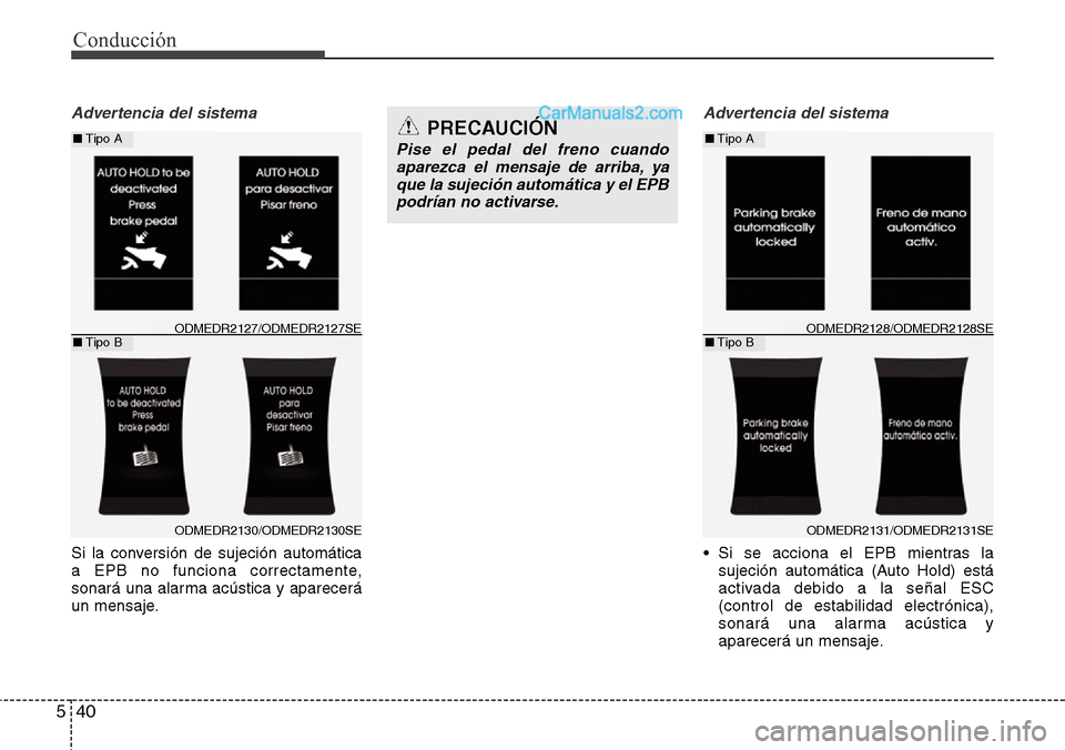 Hyundai Grand Santa Fe 2015  Manual del propietario (in Spanish) Conducción
40 5
Advertencia del sistema
Si la conversión de sujeción automática
a EPB no funciona correctamente,
sonará una alarma acústica y aparecerá
un mensaje.
Advertencia del sistema
• S