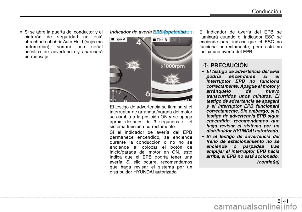 Hyundai Grand Santa Fe 2015  Manual del propietario (in Spanish) 541
Conducción
• Si se abre la puerta del conductor y el
cinturón de seguridad no está
abrochado al abrir Auto Hold (sujeción
automática), sonará una señal
acústica de advertencia y aparecer