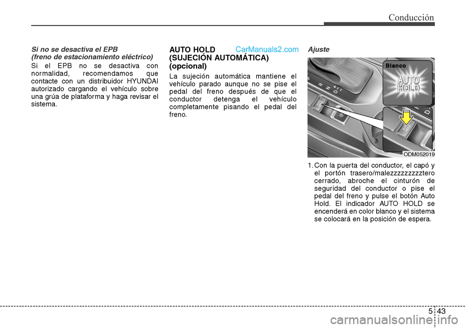 Hyundai Grand Santa Fe 2015  Manual del propietario (in Spanish) 543
Conducción
Si no se desactiva el EPB 
(freno de estacionamiento eléctrico)
Si el EPB no se desactiva con
normalidad, recomendamos que
contacte con un distribuidor HYUNDAI
autorizado cargando el 