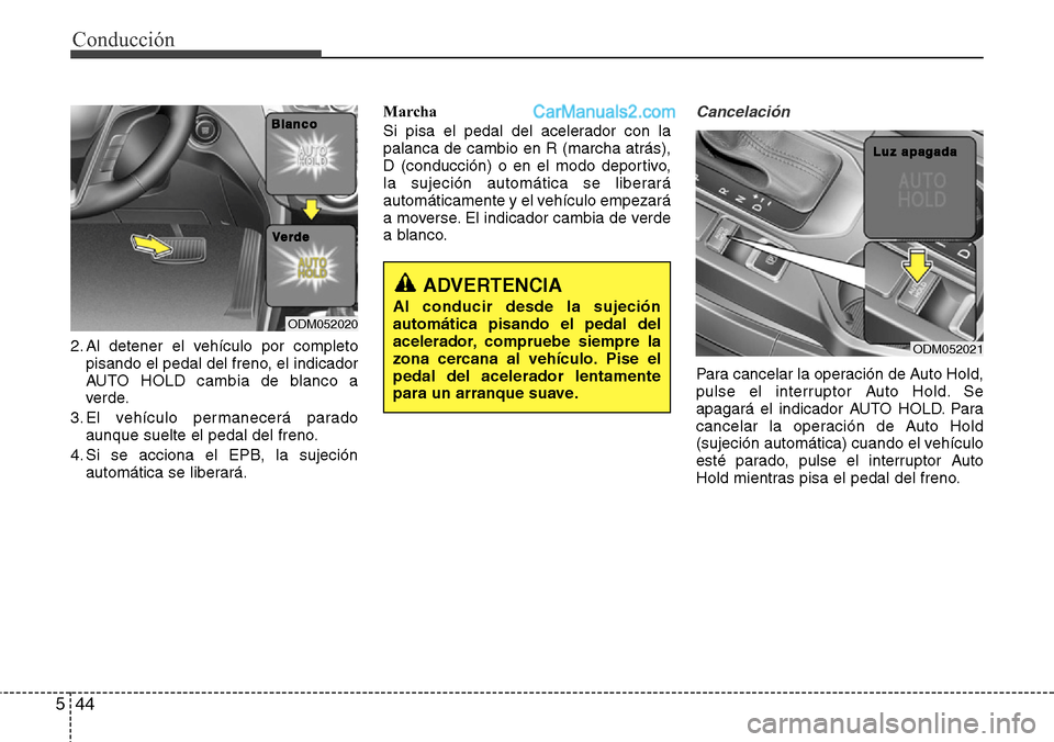 Hyundai Grand Santa Fe 2015  Manual del propietario (in Spanish) Conducción
44 5
2. Al detener el vehículo por completo
pisando el pedal del freno, el indicador
AUTO HOLD cambia de blanco a
verde.
3. El vehículo permanecerá parado
aunque suelte el pedal del fre