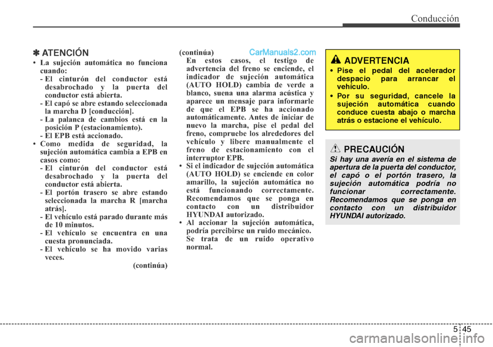 Hyundai Grand Santa Fe 2015  Manual del propietario (in Spanish) 545
Conducción
✽ATENCIÓN
• La sujeción automática no funciona
cuando:
- El cinturón del conductor está
desabrochado y la puerta del
conductor está abierta.
- El capó se abre estando selecc