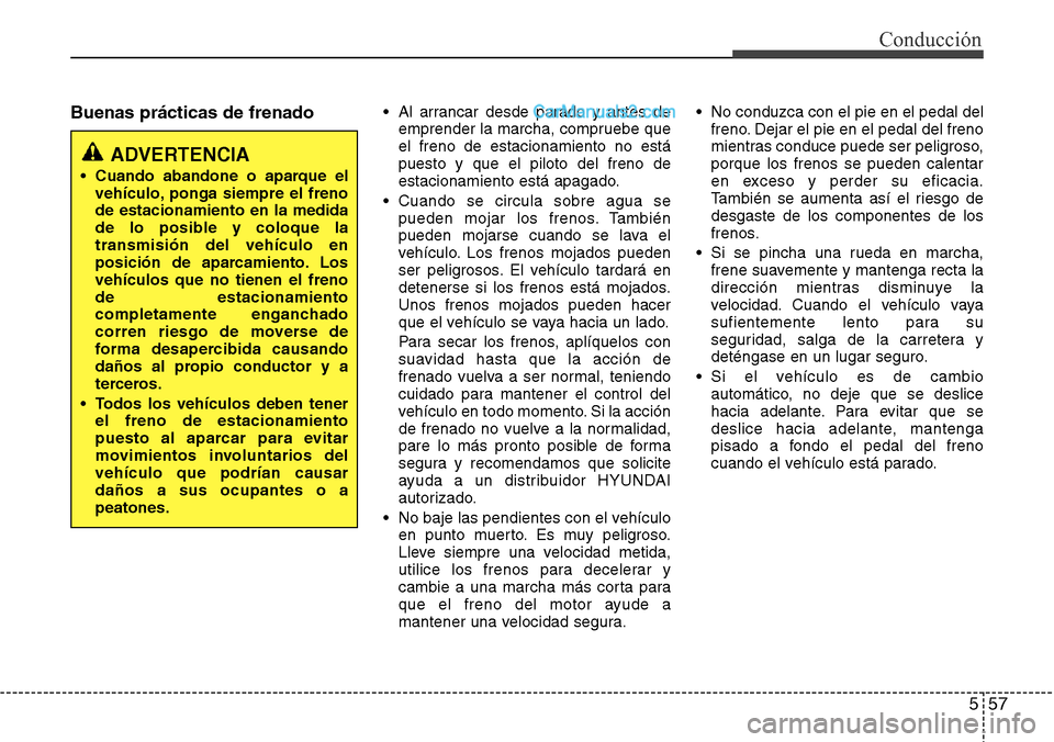 Hyundai Grand Santa Fe 2015  Manual del propietario (in Spanish) 557
Conducción
Buenas prácticas de frenado• Al arrancar desde parado y antes de
emprender la marcha, compruebe que
el freno de estacionamiento no está
puesto y que el piloto del freno de
estacion