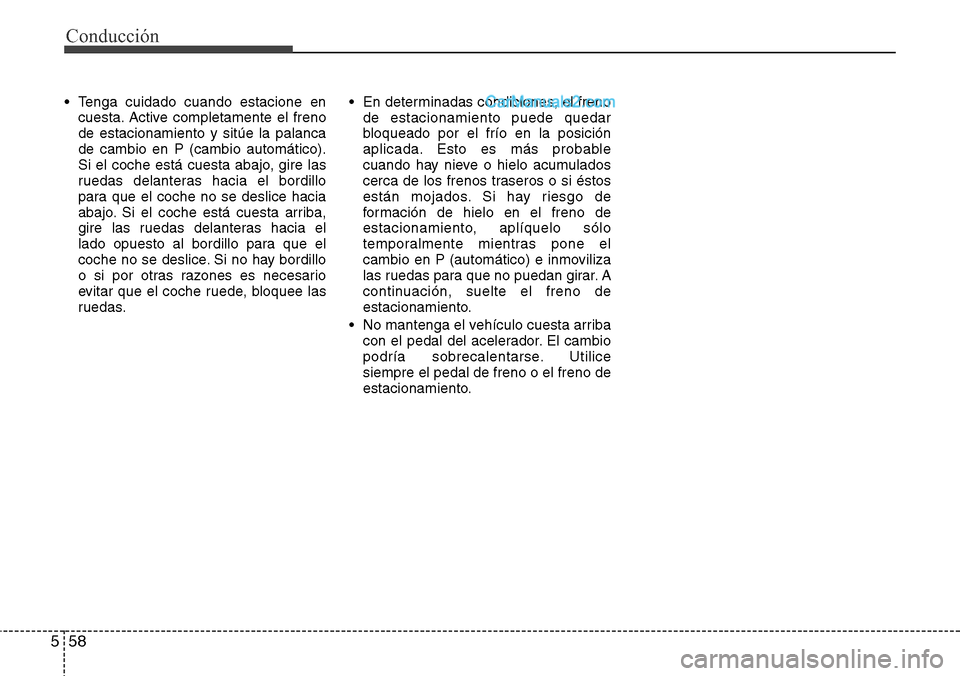 Hyundai Grand Santa Fe 2015  Manual del propietario (in Spanish) Conducción
58 5
• Tenga cuidado cuando estacione en
cuesta. Active completamente el freno
de estacionamiento y sitúe la palanca
de cambio en P (cambio automático).
Si el coche está cuesta abajo,