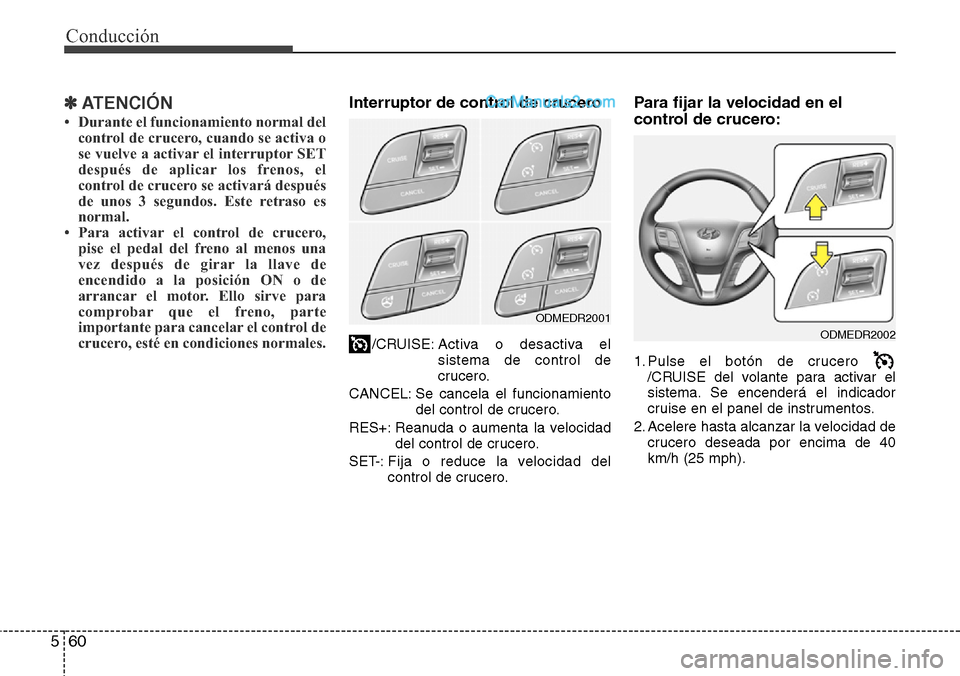Hyundai Grand Santa Fe 2015  Manual del propietario (in Spanish) Conducción
60 5
✽ ATENCIÓN
• Durante el funcionamiento normal del
control de crucero, cuando se activa o
se vuelve a activar el interruptor SET
después de aplicar los frenos, el
control de cruc