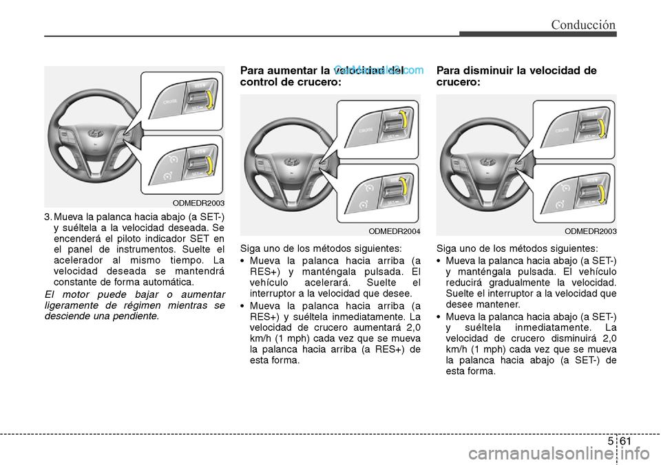 Hyundai Grand Santa Fe 2015  Manual del propietario (in Spanish) 561
Conducción
3. Mueva la palanca hacia abajo (a SET-)
y suéltela a la velocidad deseada. Se
encenderá el piloto indicador SET en
el panel de instrumentos. Suelte el
acelerador al mismo tiempo. La