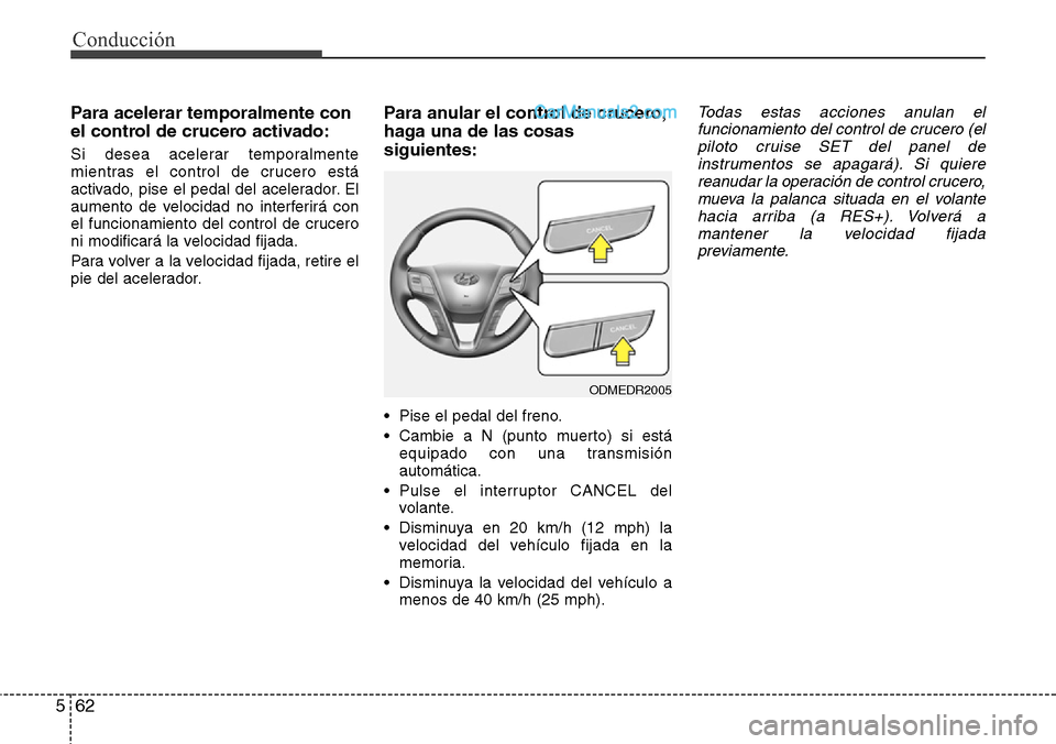 Hyundai Grand Santa Fe 2015  Manual del propietario (in Spanish) Conducción
62 5
Para acelerar temporalmente con
el control de crucero activado:
Si desea acelerar temporalmente
mientras el control de crucero está
activado, pise el pedal del acelerador. El
aumento