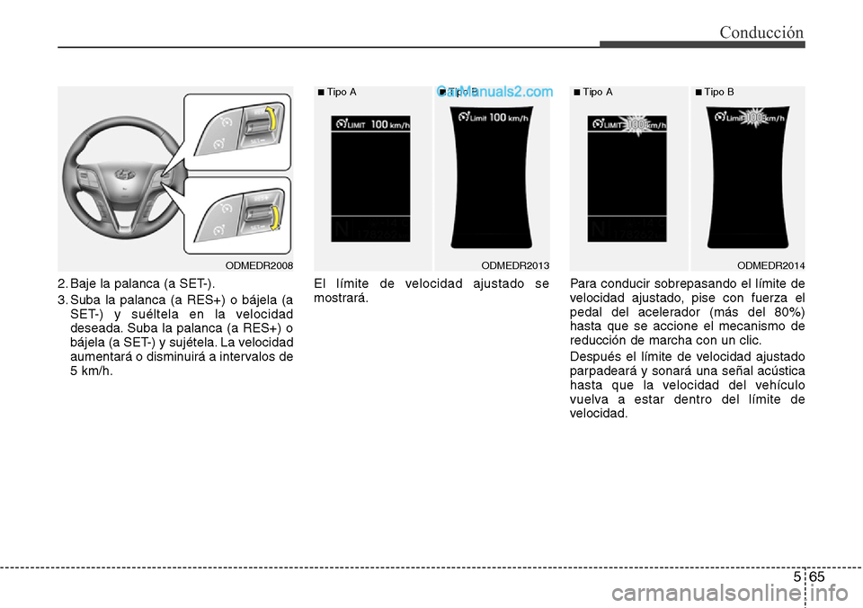 Hyundai Grand Santa Fe 2015  Manual del propietario (in Spanish) 565
Conducción
2. Baje la palanca (a SET-).
3. Suba la palanca (a RES+) o bájela (a
SET-) y suéltela en la velocidad
deseada. Suba la palanca (a RES+) o
bájela (a SET-) y sujétela. La velocidad
a