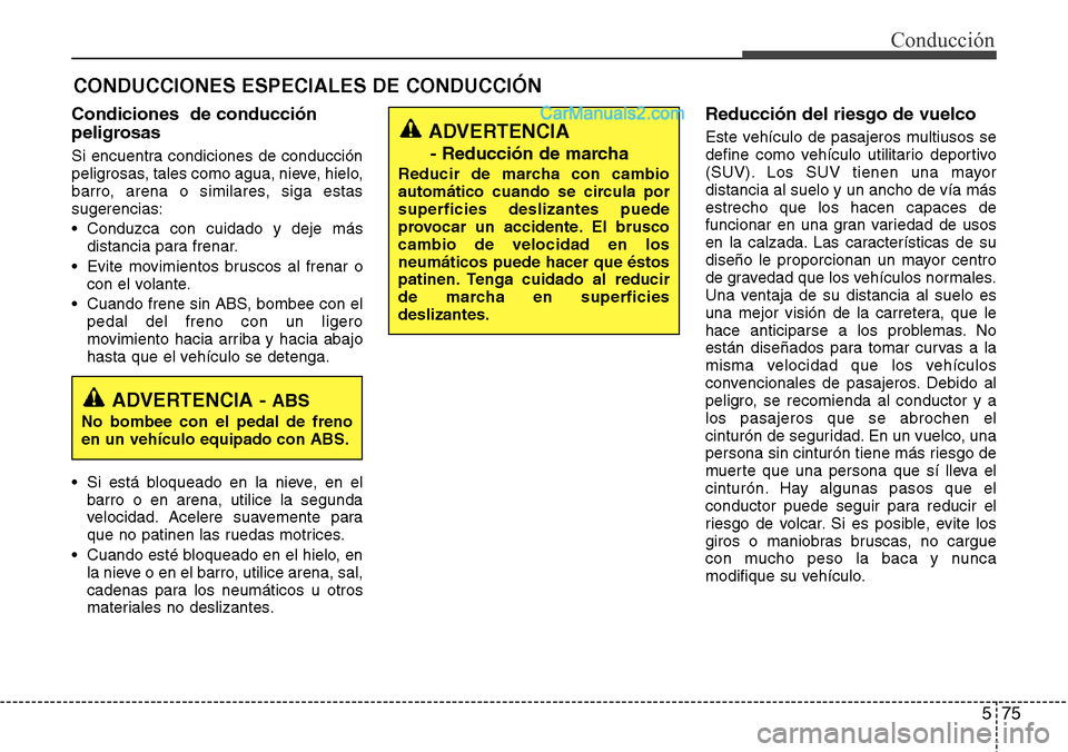 Hyundai Grand Santa Fe 2015 Manual del propietario (in Spanish) 575
Conducción
CONDUCCIONES ESPECIALES DE CONDUCCIÓN
Condiciones de conducción
peligrosas
Si encuentra condiciones de conducción
peligrosas, tales como agua, nieve, hielo,
barro, arena o similar Hyundai Grand Santa Fe 2015 Manual del propietario (in Spanish) 575
Conducción
CONDUCCIONES ESPECIALES DE CONDUCCIÓN
Condiciones de conducción
peligrosas
Si encuentra condiciones de conducción
peligrosas, tales como agua, nieve, hielo,
barro, arena o similar