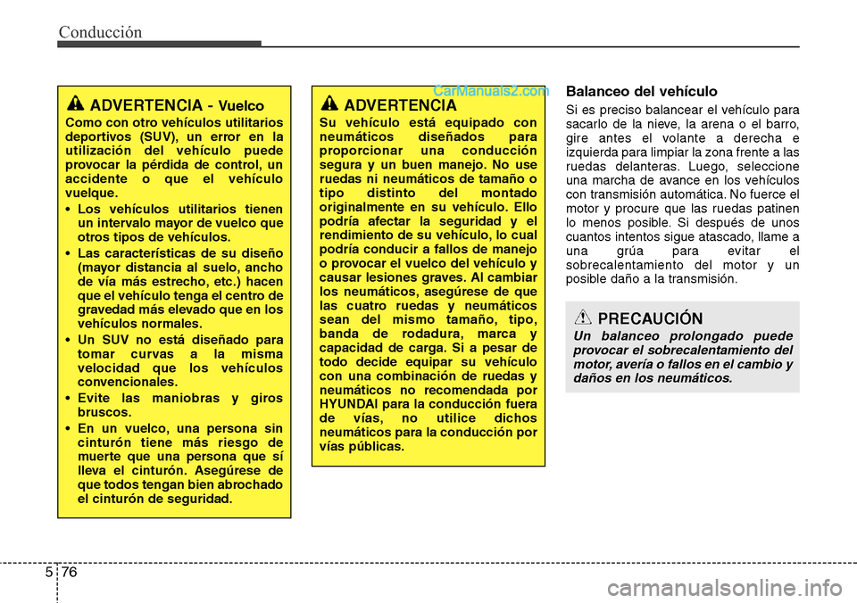 Hyundai Grand Santa Fe 2015  Manual del propietario (in Spanish) Conducción
76 5
Balanceo del vehículo
Si es preciso balancear el vehículo para
sacarlo de la nieve, la arena o el barro,
gire antes el volante a derecha e
izquierda para limpiar la zona frente a la