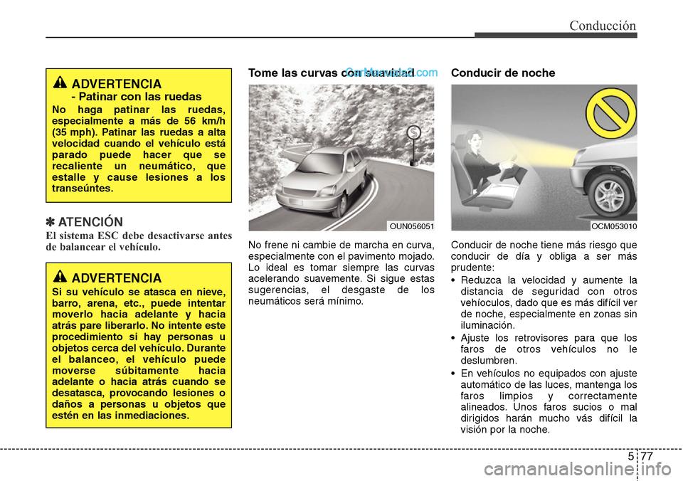 Hyundai Grand Santa Fe 2015  Manual del propietario (in Spanish) 577
Conducción
✽ ATENCIÓN
El sistema ESC debe desactivarse antes
de balancear el vehículo.
Tome las curvas con suavidad
No frene ni cambie de marcha en curva,
especialmente con el pavimento mojad