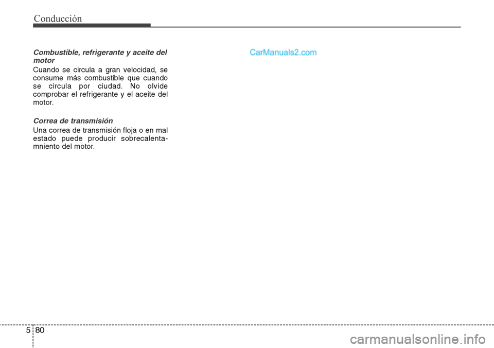 Hyundai Grand Santa Fe 2015  Manual del propietario (in Spanish) Conducción
80 5
Combustible, refrigerante y aceite del
motor
Cuando se circula a gran velocidad, se
consume más combustible que cuando
se circula por ciudad. No olvide
comprobar el refrigerante y el