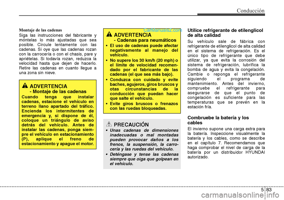 Hyundai Grand Santa Fe 2015  Manual del propietario (in Spanish) 583
Conducción
Montaje de las cadenas
Siga las instrucciones del fabricante y
móntelas lo más ajustadas que sea
posible. Circule lentamente con las
cadenas. Si oye que las cadenas rozan
con la carr