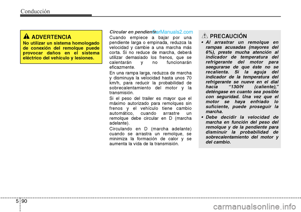 Hyundai Grand Santa Fe 2015 Manual del propietario (in Spanish) Conducción
90 5
Circular en pendiente
Cuando empiece a bajar por una
pendiente larga o empinada, reduzca la
velocidad y cambie a una marcha más
corta. Si no reduce de marcha, deberá
utilizar demasi Hyundai Grand Santa Fe 2015 Manual del propietario (in Spanish) Conducción
90 5
Circular en pendiente
Cuando empiece a bajar por una
pendiente larga o empinada, reduzca la
velocidad y cambie a una marcha más
corta. Si no reduce de marcha, deberá
utilizar demasi