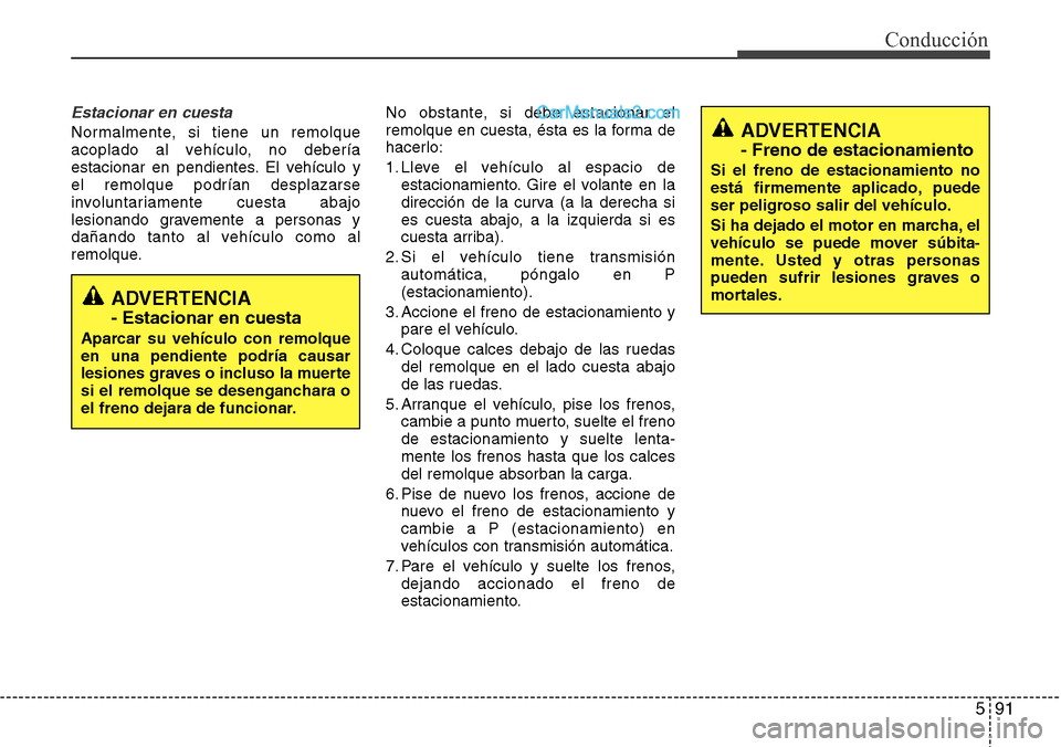 Hyundai Grand Santa Fe 2015 Manual del propietario (in Spanish) 591
Conducción
Estacionar en cuesta
Normalmente, si tiene un remolque
acoplado al vehículo, no debería
estacionar en pendientes. El vehículo y
el remolque podrían desplazarse
involuntariamente cu Hyundai Grand Santa Fe 2015 Manual del propietario (in Spanish) 591
Conducción
Estacionar en cuesta
Normalmente, si tiene un remolque
acoplado al vehículo, no debería
estacionar en pendientes. El vehículo y
el remolque podrían desplazarse
involuntariamente cu