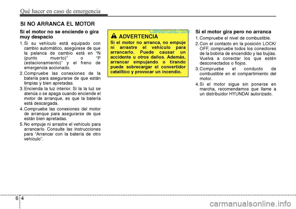 Hyundai Grand Santa Fe 2015 Manual del propietario (in Spanish) Qué hacer en caso de emergencia
4 6
SI NO ARRANCA EL MOTOR
Si el motor no se enciende o gira
muy despacio
1. Si su vehículo está equipado con
cambio automático, asegúrese de que
la palanca de ca Hyundai Grand Santa Fe 2015 Manual del propietario (in Spanish) Qué hacer en caso de emergencia
4 6
SI NO ARRANCA EL MOTOR
Si el motor no se enciende o gira
muy despacio
1. Si su vehículo está equipado con
cambio automático, asegúrese de que
la palanca de ca