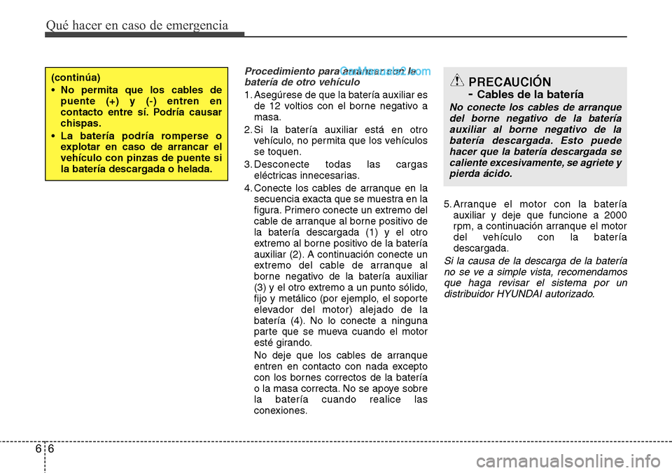 Hyundai Grand Santa Fe 2015 Manual del propietario (in Spanish) Qué hacer en caso de emergencia
6 6
Procedimiento para arrancar con la
batería de otro vehículo
1. Asegúrese de que la batería auxiliar es
de 12 voltios con el borne negativo a
masa.
2. Si la bat Hyundai Grand Santa Fe 2015 Manual del propietario (in Spanish) Qué hacer en caso de emergencia
6 6
Procedimiento para arrancar con la
batería de otro vehículo
1. Asegúrese de que la batería auxiliar es
de 12 voltios con el borne negativo a
masa.
2. Si la bat