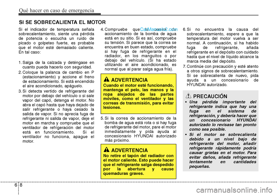 Hyundai Grand Santa Fe 2015 Manual del propietario (in Spanish) Qué hacer en caso de emergencia
8 6
SI SE SOBRECALIENTA EL MOTOR
Si el indicador de temperatura señala
sobrecalentamiento, siente una pérdida
de potencia o escucha un ruido de
picado o golpeteo fue Hyundai Grand Santa Fe 2015 Manual del propietario (in Spanish) Qué hacer en caso de emergencia
8 6
SI SE SOBRECALIENTA EL MOTOR
Si el indicador de temperatura señala
sobrecalentamiento, siente una pérdida
de potencia o escucha un ruido de
picado o golpeteo fue