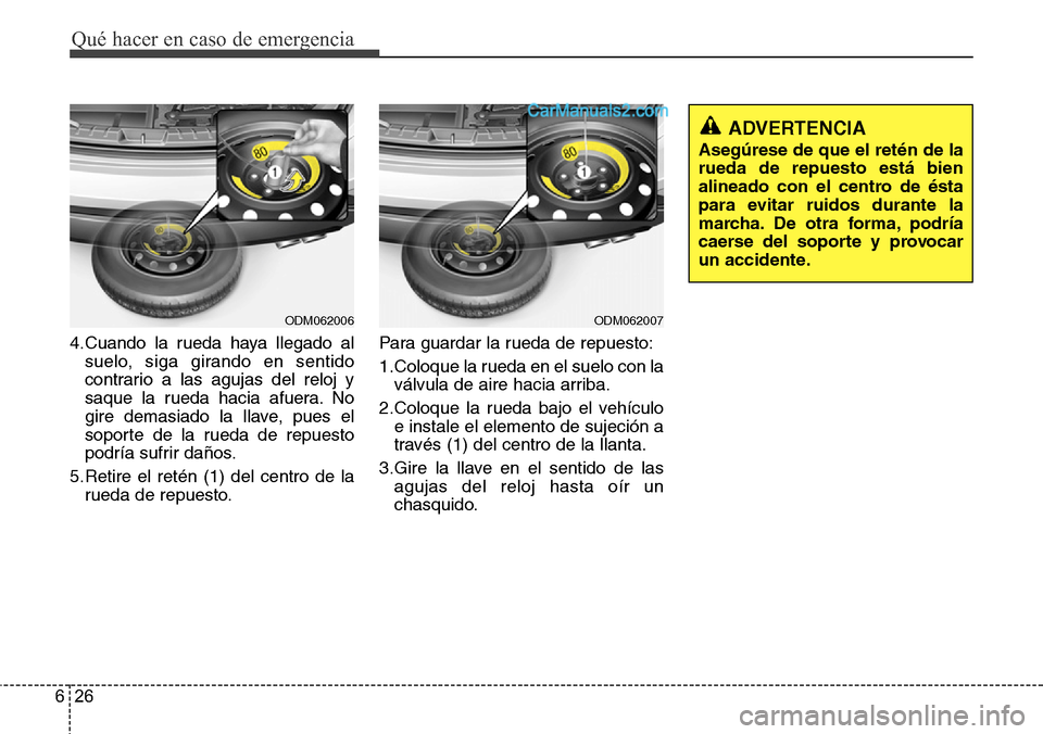 Hyundai Grand Santa Fe 2015 Manual del propietario (in Spanish) Qué hacer en caso de emergencia
26 6
4.Cuando la rueda haya llegado al
suelo, siga girando en sentido
contrario a las agujas del reloj y
saque la rueda hacia afuera. No
gire demasiado la llave, pues Hyundai Grand Santa Fe 2015 Manual del propietario (in Spanish) Qué hacer en caso de emergencia
26 6
4.Cuando la rueda haya llegado al
suelo, siga girando en sentido
contrario a las agujas del reloj y
saque la rueda hacia afuera. No
gire demasiado la llave, pues