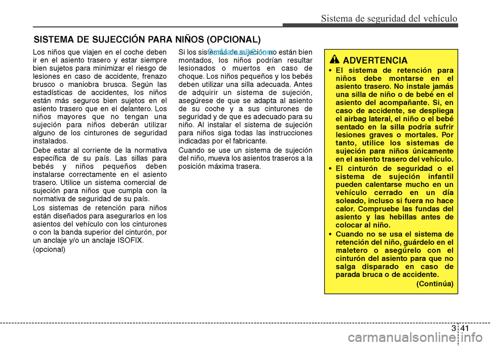 Hyundai Grand Santa Fe 2015 Manual del propietario (in Spanish) 341
Sistema de seguridad del vehículo
SISTEMA DE SUJECCIÓN PARA NIÑOS (OPCIONAL)
Los niños que viajen en el coche deben
ir en el asiento trasero y estar siempre
bien sujetos para minimizar el ries Hyundai Grand Santa Fe 2015 Manual del propietario (in Spanish) 341
Sistema de seguridad del vehículo
SISTEMA DE SUJECCIÓN PARA NIÑOS (OPCIONAL)
Los niños que viajen en el coche deben
ir en el asiento trasero y estar siempre
bien sujetos para minimizar el ries